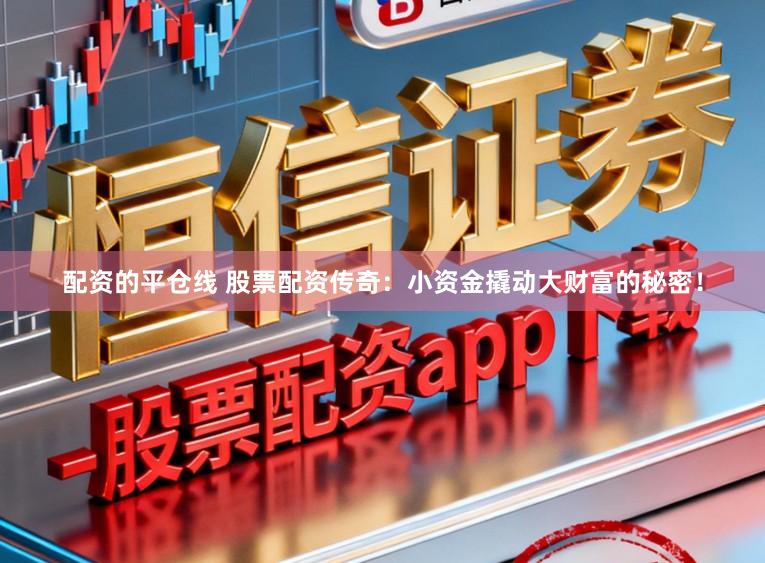 配资的平仓线 股票配资传奇：小资金撬动大财富的秘密！