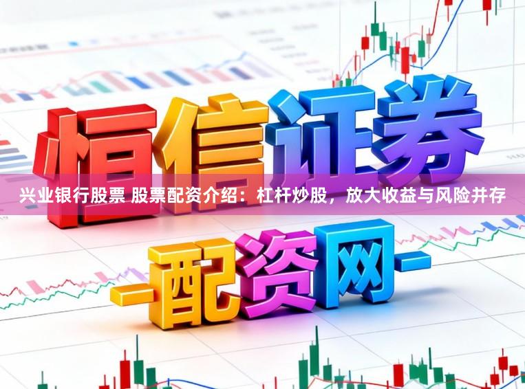 兴业银行股票 股票配资介绍：杠杆炒股，放大收益与风险并存