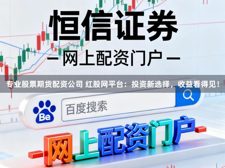 专业股票期货配资公司 红股网平台：投资新选择，收益看得见！