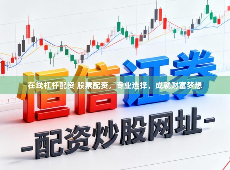 在线杠杆配资 股票配资，专业选择，成就财富梦想