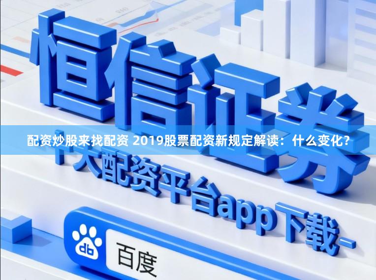 配资炒股来找配资 2019股票配资新规定解读：什么变化？