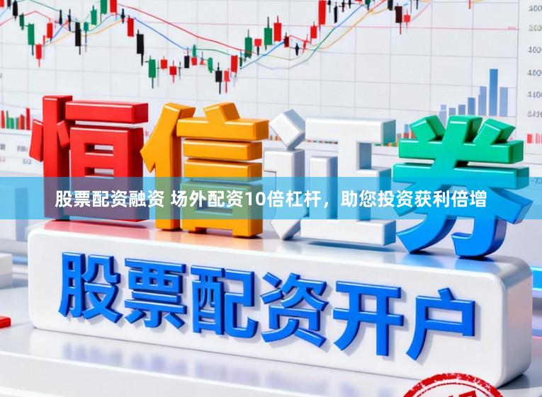 股票配资融资 场外配资10倍杠杆，助您投资获利倍增