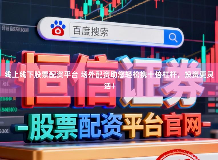 线上线下股票配资平台 场外配资助您轻松携十倍杠杆，投资更灵活！