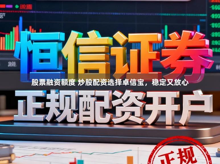 股票融资额度 炒股配资选择卓信宝,稳定又放心