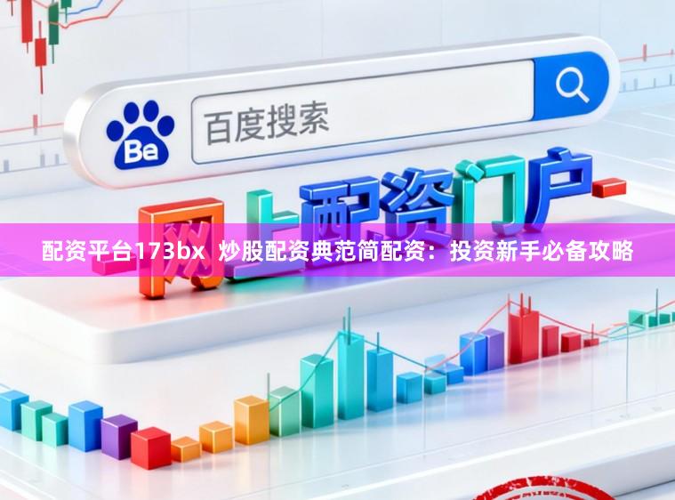 配资平台173bx  炒股配资典范简配资：投资新手必备攻略