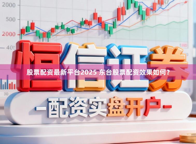 股票配资最新平台2025 东台股票配资效果如何?