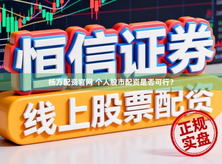 杨方配资官网 个人股市配资是否可行？