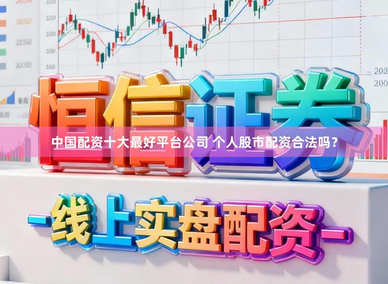 中国配资十大最好平台公司 个人股市配资合法吗?