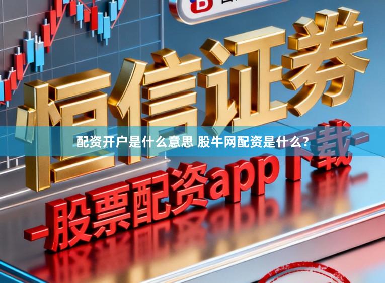 配资开户是什么意思 股牛网配资是什么？