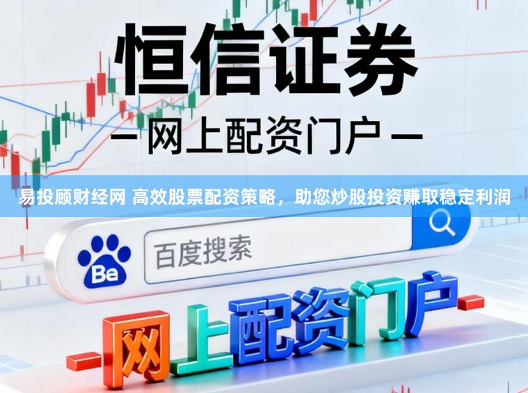 易投顾财经网 高效股票配资策略，助您炒股投资赚取稳定利润