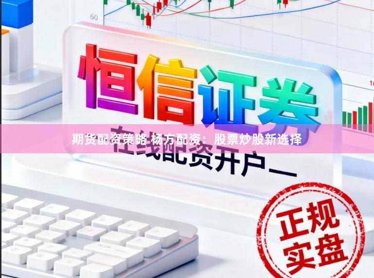 期货配资策略 杨方配资:股票炒股新选择