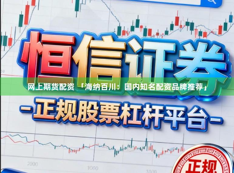 网上期货配资 「海纳百川：国内知名配资品牌推荐」