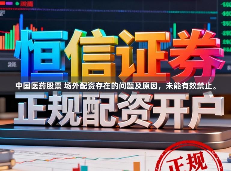 中国医药股票 场外配资存在的问题及原因，未能有效禁止。