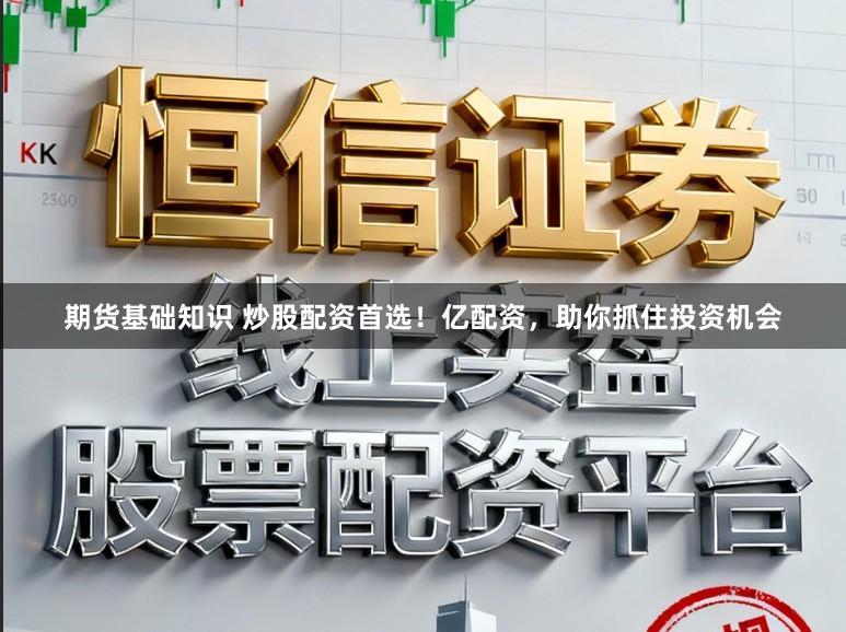 期货基础知识 炒股配资首选！亿配资，助你抓住投资机会