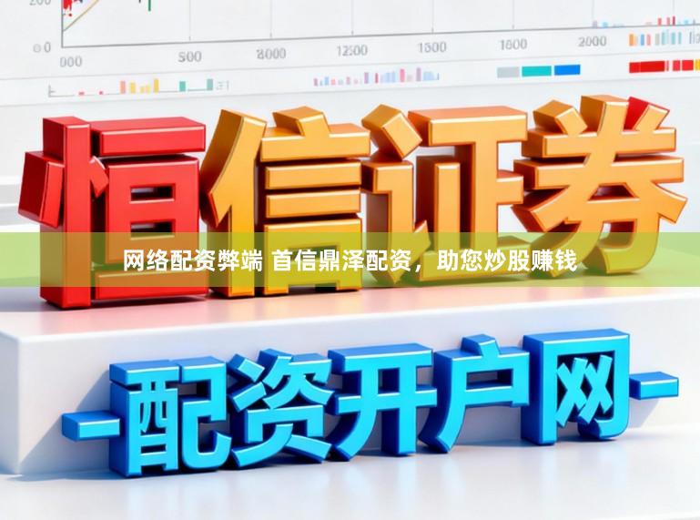 网络配资弊端 首信鼎泽配资，助您炒股赚钱