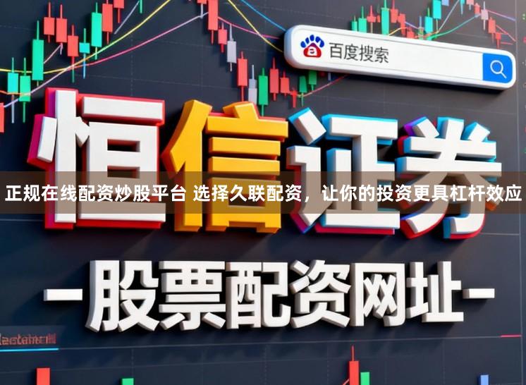 正规在线配资炒股平台 选择久联配资，让你的投资更具杠杆效应