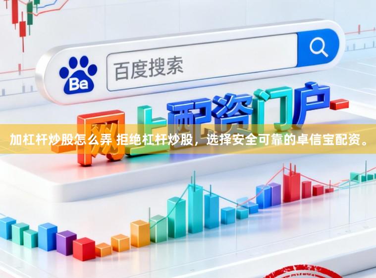 加杠杆炒股怎么弄 拒绝杠杆炒股，选择安全可靠的卓信宝配资。