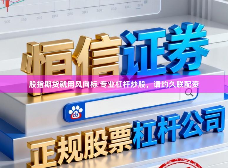 股指期货就用风向标 专业杠杆炒股，请约久联配资