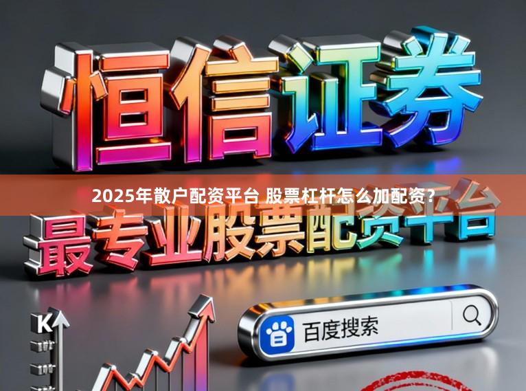 2025年散户配资平台 股票杠杆怎么加配资？