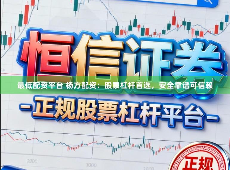 最低配资平台 杨方配资：股票杠杆首选，安全靠谱可信赖
