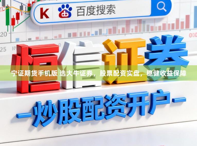 宁证期货手机版 选大牛证券，股票配资实盘，稳健收益保障