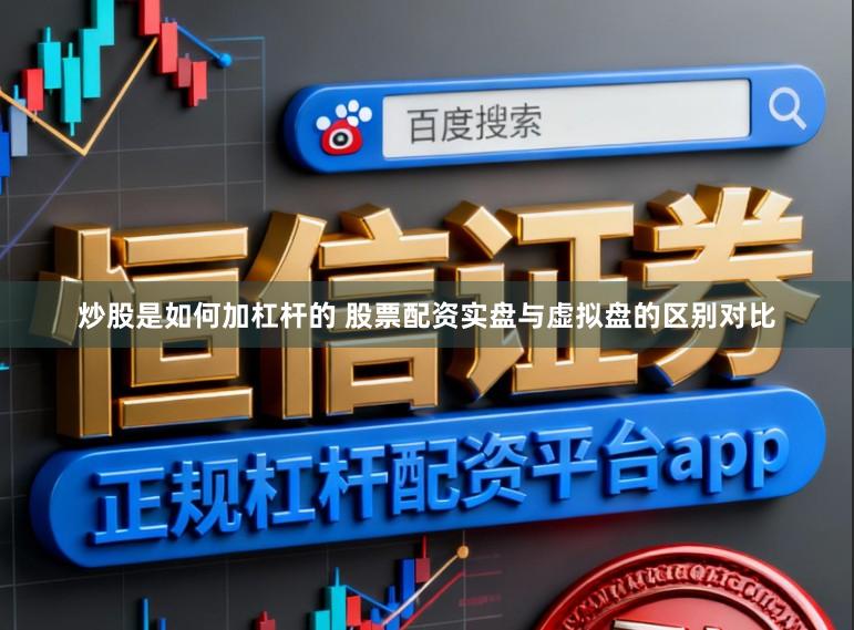 炒股是如何加杠杆的 股票配资实盘与虚拟盘的区别对比