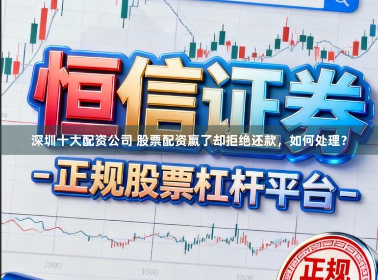 深圳十大配资公司 股票配资赢了却拒绝还款，如何处理？