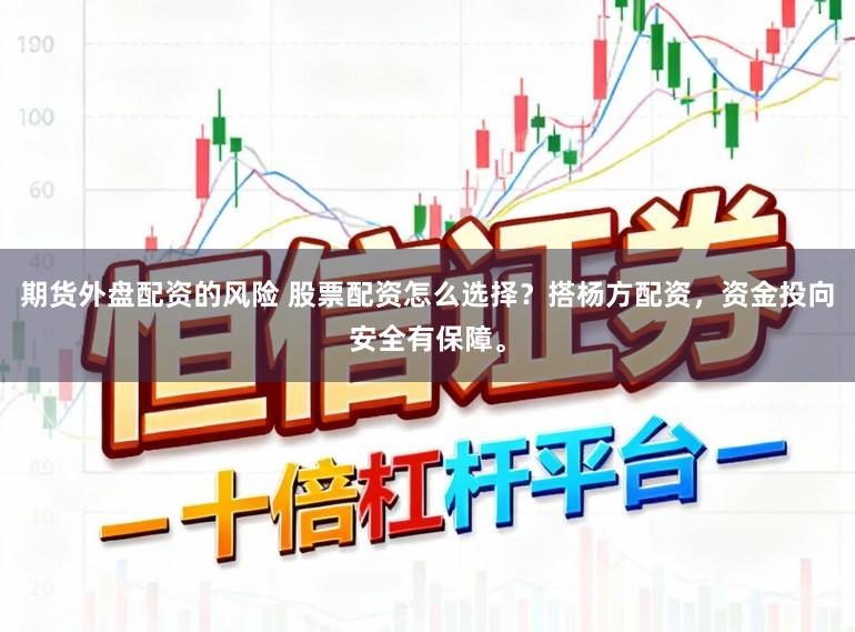 期货外盘配资的风险 股票配资怎么选择？搭杨方配资，资金投向安全有保障。