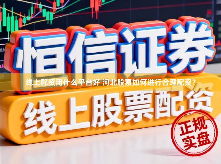 线上配资用什么平台好 河北股票如何进行合理配资？