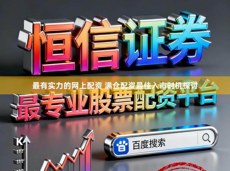 最有实力的网上配资 满仓配资最佳入市时机探讨
