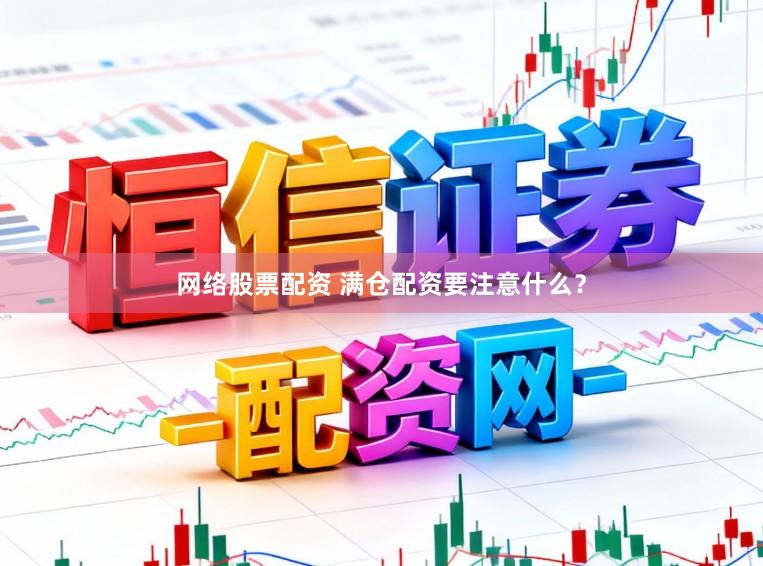 网络股票配资 满仓配资要注意什么？