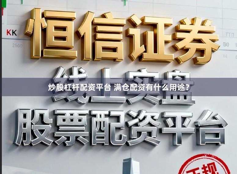 炒股杠杆配资平台 满仓配资有什么用途？