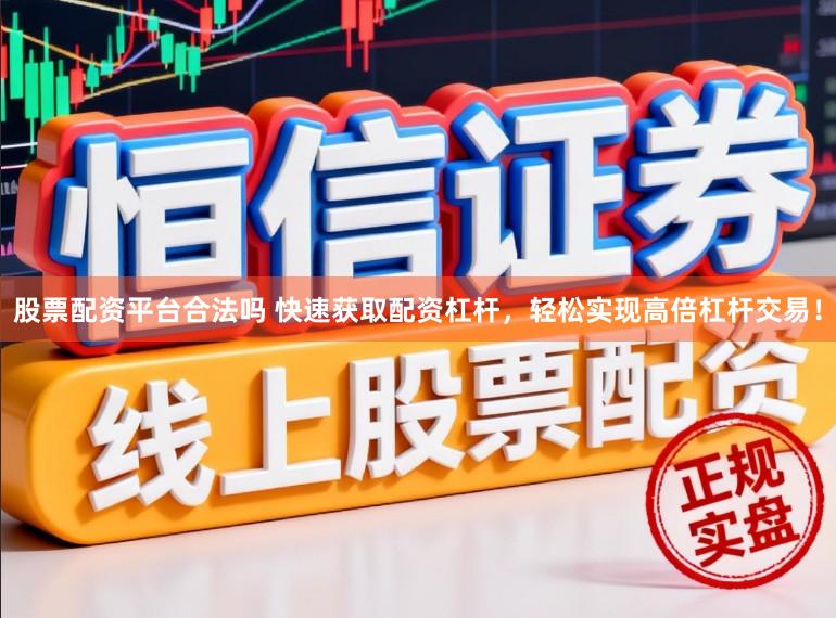 股票配资平台合法吗 快速获取配资杠杆，轻松实现高倍杠杆交易！