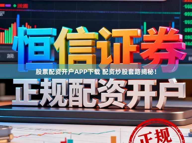 股票配资开户APP下载 配资炒股套路揭秘！