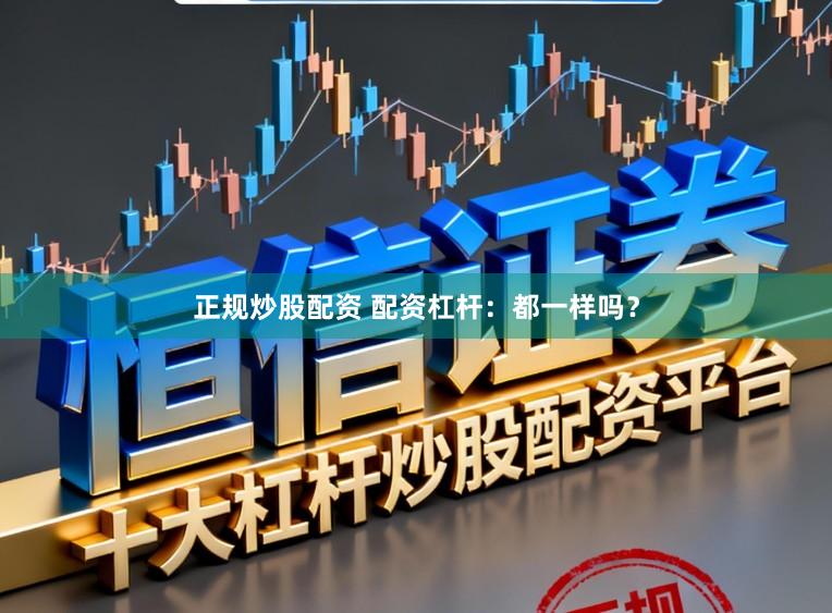 正规炒股配资 配资杠杆：都一样吗？
