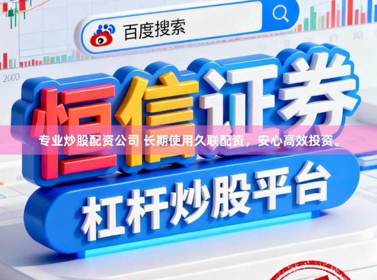 专业炒股配资公司 长期使用久联配资，安心高效投资。