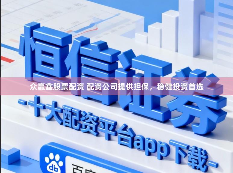 众赢鑫股票配资 配资公司提供担保，稳健投资首选