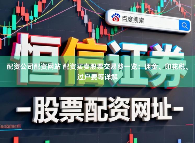 配资公司配资网站 配资买卖股票交易费一览：佣金、印花税、过户费等详解