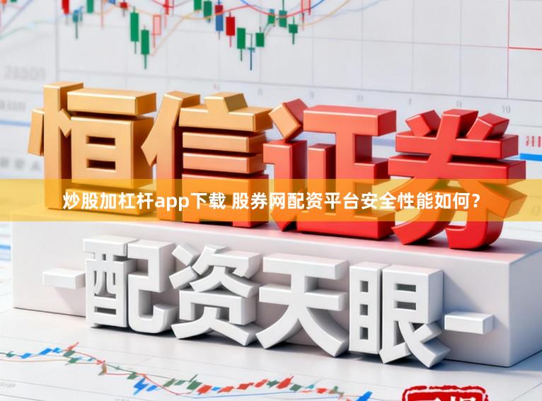 炒股加杠杆app下载 股券网配资平台安全性能如何？
