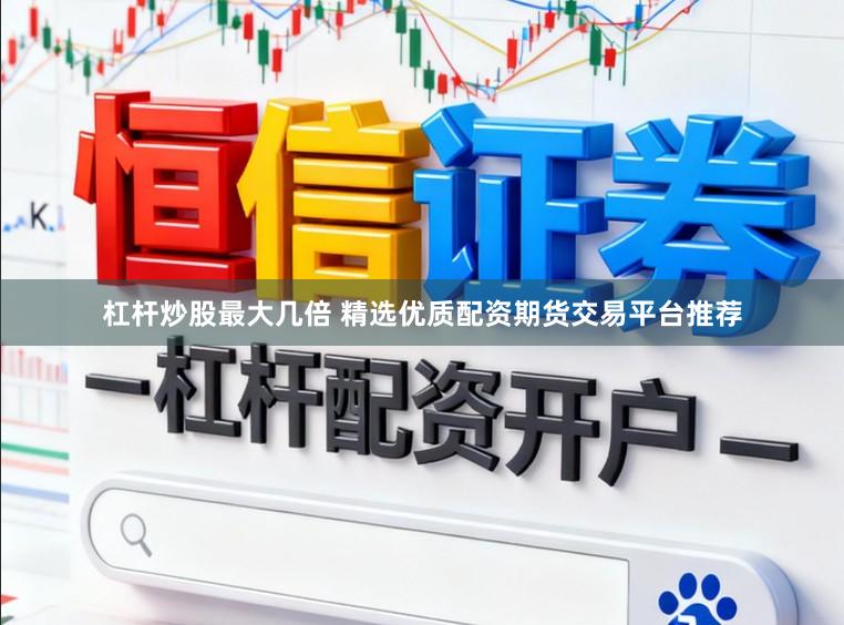 杠杆炒股最大几倍 精选优质配资期货交易平台推荐