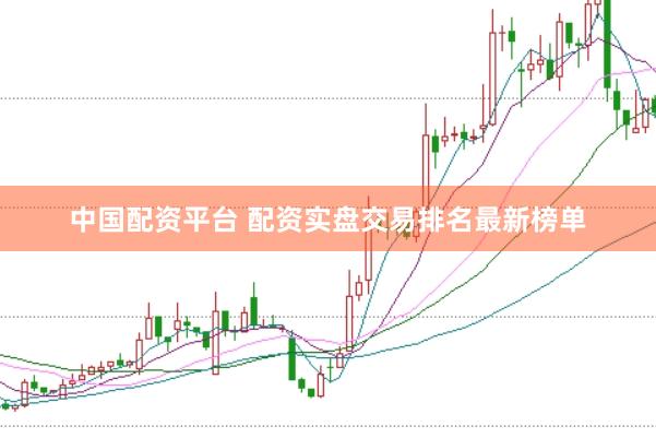 中国配资平台 配资实盘交易排名最新榜单
