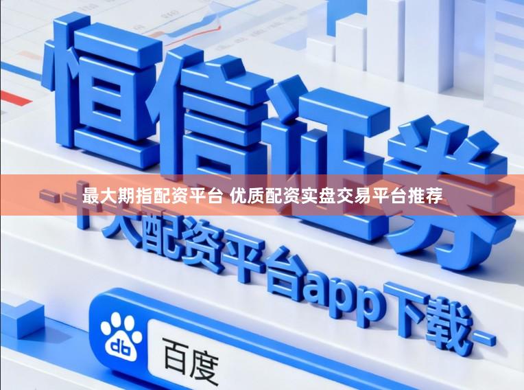 最大期指配资平台 优质配资实盘交易平台推荐