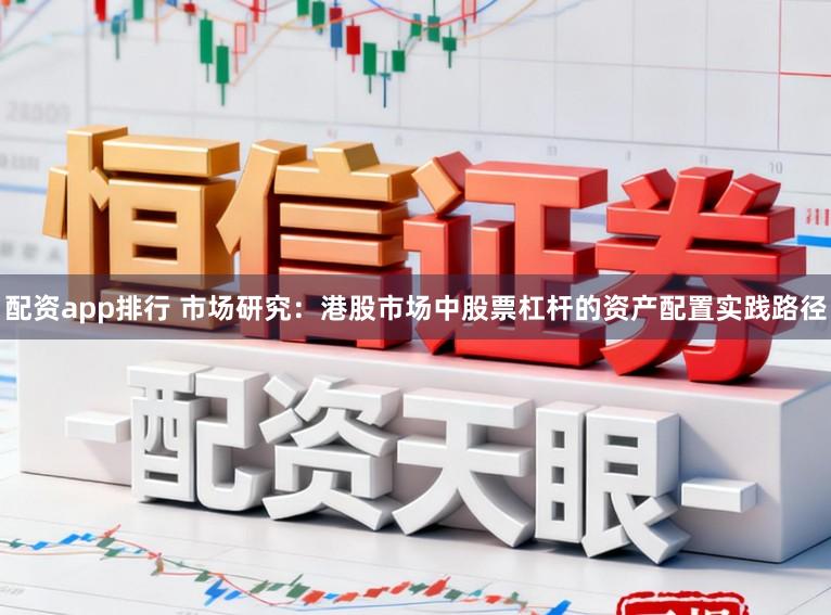 配资app排行 市场研究：港股市场中股票杠杆的资产配置实践路径