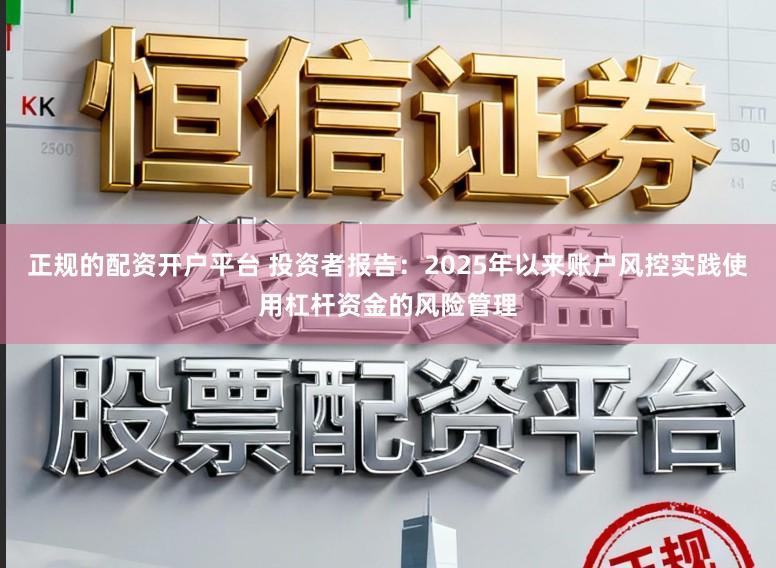 正规的配资开户平台 投资者报告：2025年以来账户风控实践使用杠杆资金的风险管理