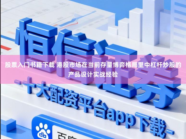 股票入门书籍下载 港股市场在当前存量博弈格局里中杠杆炒股的产品设计实战经验