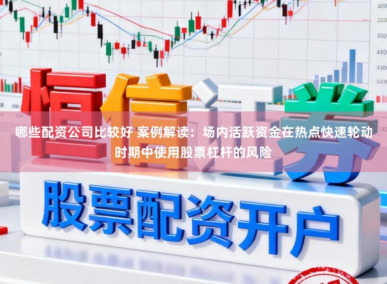 哪些配资公司比较好 案例解读：场内活跃资金在热点快速轮动时期中使用股票杠杆的风险