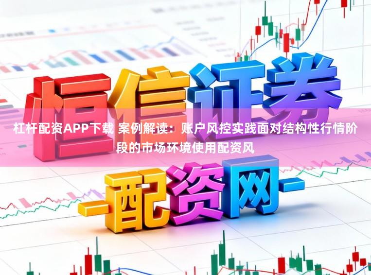 杠杆配资APP下载 案例解读：账户风控实践面对结构性行情阶段的市场环境使用配资风