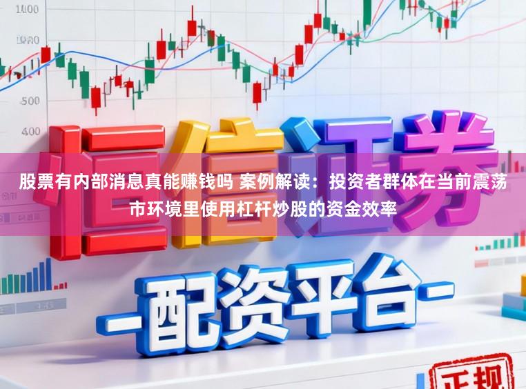 股票有内部消息真能赚钱吗 案例解读：投资者群体在当前震荡市环境里使用杠杆炒股的资金效率