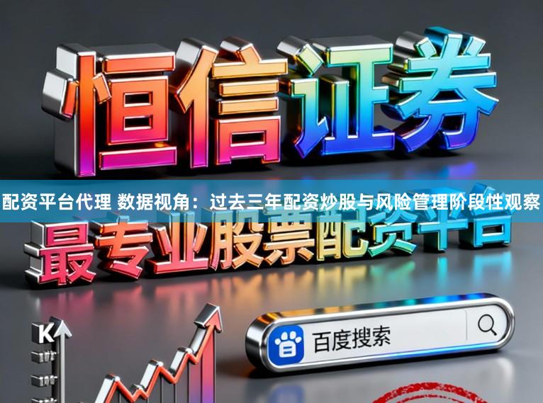配资平台代理 数据视角：过去三年配资炒股与风险管理阶段性观察