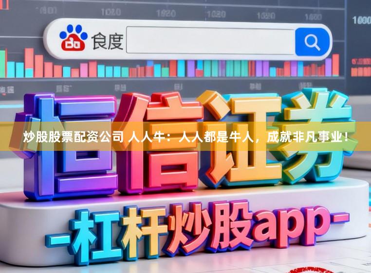 炒股股票配资公司 人人牛：人人都是牛人，成就非凡事业！